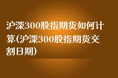 沪深300股指期货如何计算(沪深300股指期货交割日期)