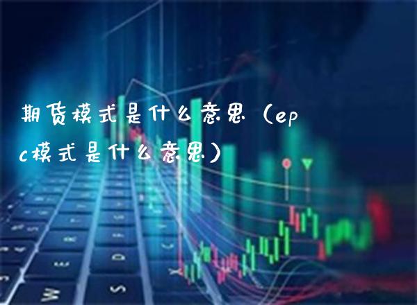 期货模式是什么意思（epc模式是什么意思）