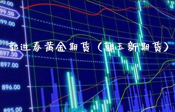 郭进春黄金期货（郭玉新期货）