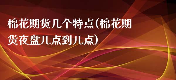 棉花期货几个特点(棉花期货夜盘几点到几点)_https://www.boyangwujin.com_恒指期货_第1张