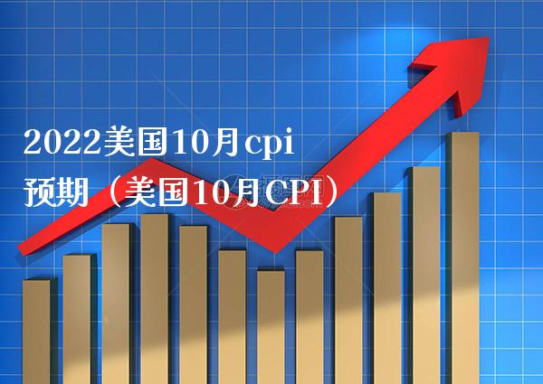 2022美国10月cpi预期（美国10月CPI）