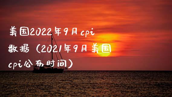 美国2022年9月cpi数据（2021年9月美国cpi公布时间）