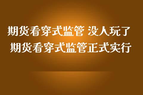 期货看穿式监管 没人玩了 期货看穿式监管正式实行