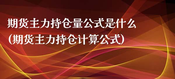 期货主力持仓量公式是什么(期货主力持仓计算公式)