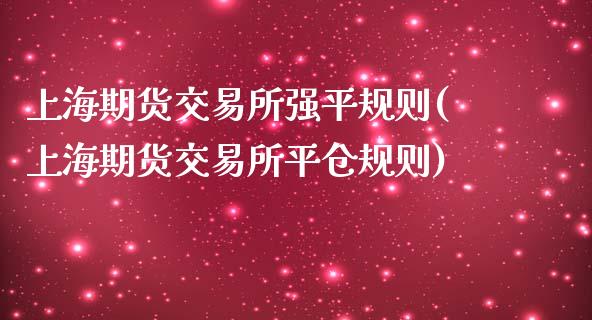 上海期货交易所强平规则(上海期货交易所平仓规则)