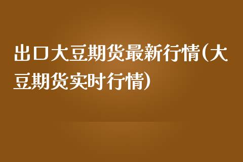 出口大豆期货最新行情(大豆期货实时行情)_https://www.boyangwujin.com_黄金直播间_第1张