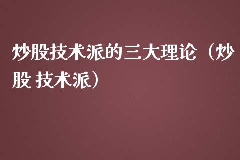 炒股技术派的三大理论（炒股 技术派）