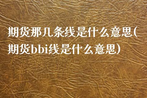 期货那几条线是什么意思(期货bbi线是什么意思)