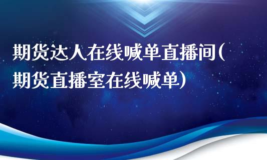 期货达人在线喊单直播间(期货直播室在线喊单)_https://www.boyangwujin.com_期货直播间_第1张