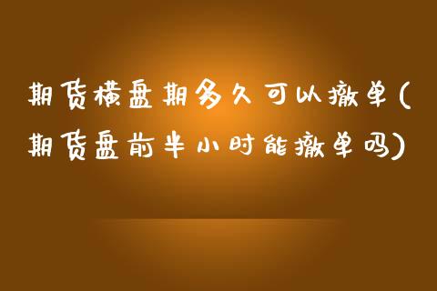 期货横盘期多久可以撤单(期货盘前半小时能撤单吗)_https://www.boyangwujin.com_黄金期货_第1张