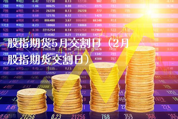 股指期货5月交割日（2月股指期货交割日）_https://www.boyangwujin.com_黄金期货_第1张