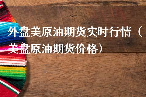 外盘美原油期货实时行情（美盘原油期货价格）_https://www.boyangwujin.com_期货直播间_第1张