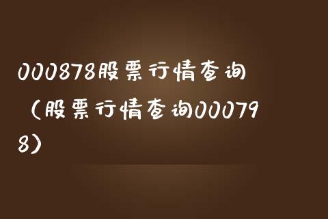 000878股票行情查询（股票行情查询000798）_https://www.boyangwujin.com_期货直播间_第1张