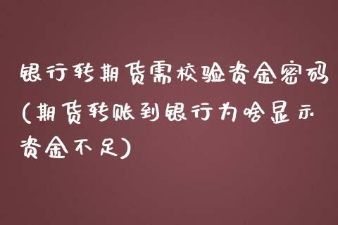 银行转期货需校验资金密码(期货转账到银行为啥显示资金不足)