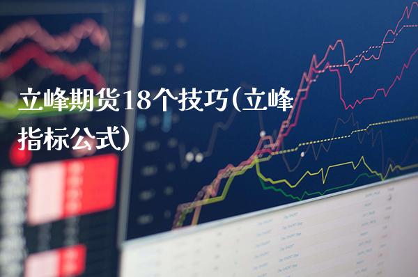 立峰期货18个技巧(立峰指标公式)_https://www.boyangwujin.com_期货直播间_第1张