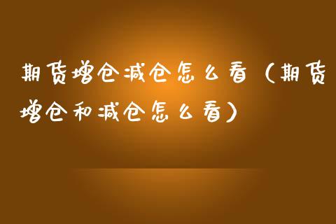 期货增仓减仓怎么看（期货增仓和减仓怎么看）