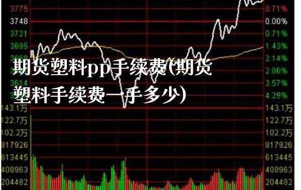 期货塑料pp手续费(期货塑料手续费一手多少)