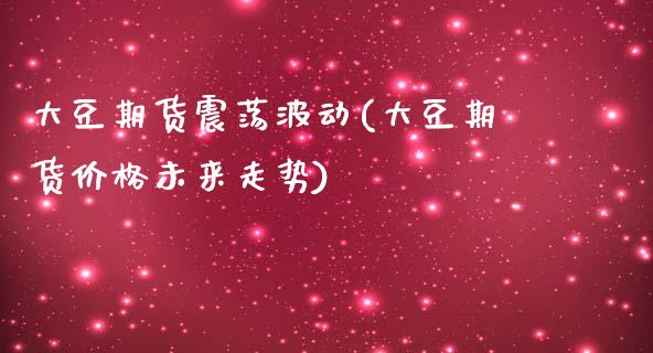 大豆期货震荡波动(大豆期货价格未来走势)_https://www.boyangwujin.com_白银期货_第1张