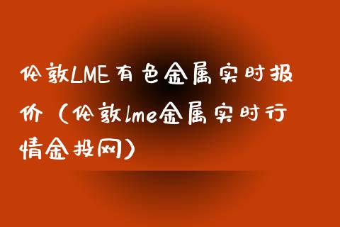 伦敦LME有色金属实时报价（伦敦lme金属实时行情金投网）