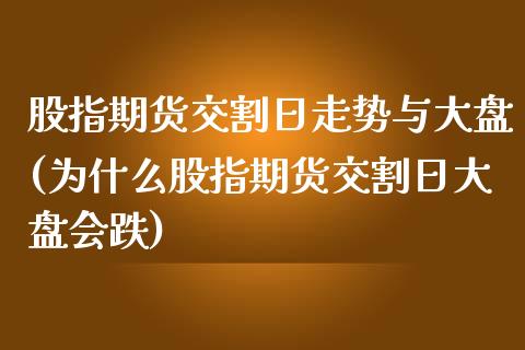 股指期货交割日走势与大盘(为什么股指期货交割日大盘会跌)