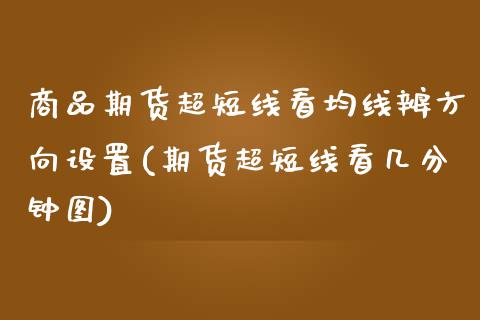 商品期货超短线看均线辨方向设置(期货超短线看几分钟图)_https://www.boyangwujin.com_黄金直播间_第1张