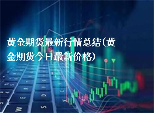 黄金期货最新行情总结(黄金期货今日最新价格)_https://www.boyangwujin.com_黄金直播间_第1张