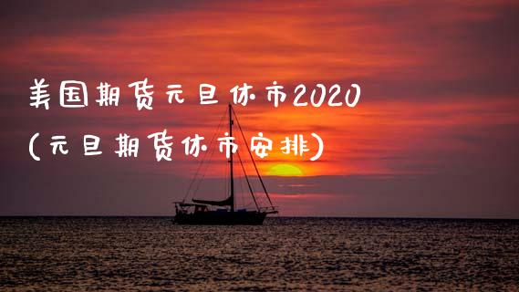 美国期货元旦休市2020(元旦期货休市安排)