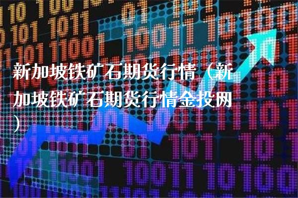 新加坡铁矿石期货行情（新加坡铁矿石期货行情金投网）