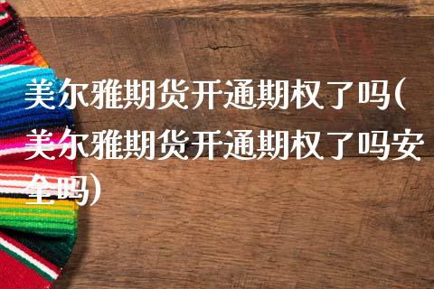 美尔雅期货开通期权了吗(美尔雅期货开通期权了吗安全吗)