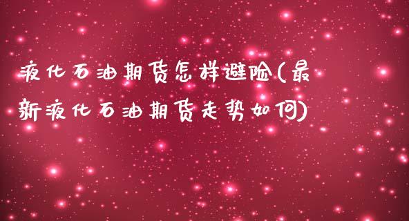 液化石油期货怎样避险(最新液化石油期货走势如何)