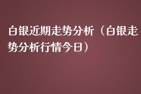 白银近期走势分析（白银走势分析行情今日）