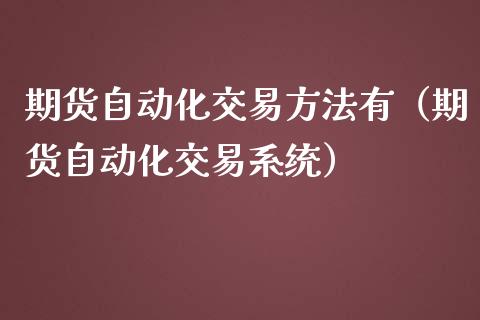 期货自动化交易方法有（期货自动化交易系统）