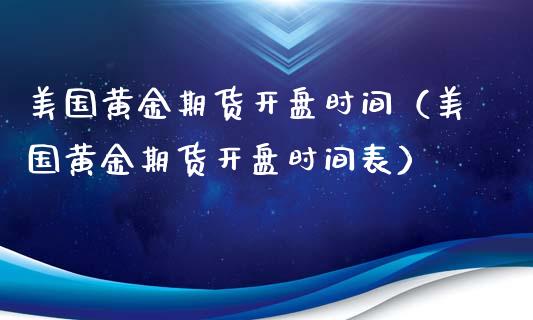 美国黄金期货开盘时间（美国黄金期货开盘时间表）