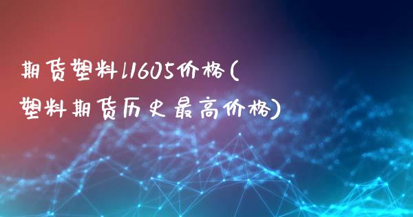 期货塑料l1605价格(塑料期货历史最高价格)