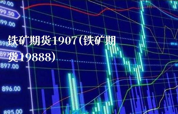 铁矿期货1907(铁矿期货19888)