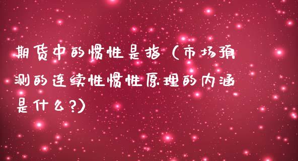 期货中的惯性是指（市场预测的连续性惯性原理的内涵是什么?）