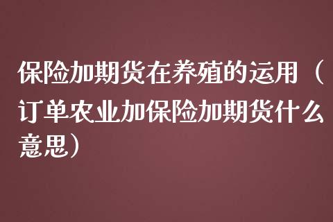 保险加期货在养殖的运用（订单农业加保险加期货什么意思）