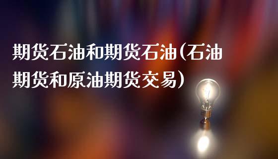 期货石油和期货石油(石油期货和原油期货交易)_https://www.boyangwujin.com_黄金期货_第1张