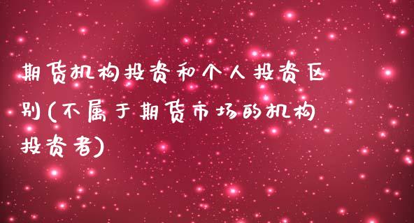 期货机构投资和个人投资区别(不属于期货市场的机构投资者)