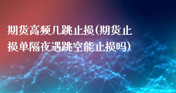 期货高频几跳止损(期货止损单隔夜遇跳空能止损吗)_https://www.boyangwujin.com_内盘期货_第1张