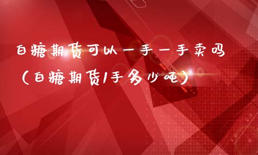 白糖期货可以一手一手卖吗（白糖期货1手多少吨）_https://www.boyangwujin.com_原油期货_第1张