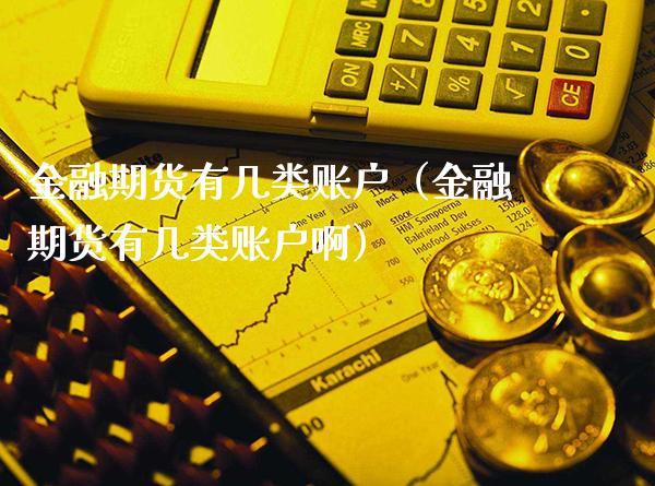 金融期货有几类账户（金融期货有几类账户啊）