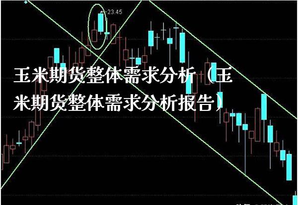 玉米期货整体需求分析（玉米期货整体需求分析报告）_https://www.boyangwujin.com_期货直播间_第1张