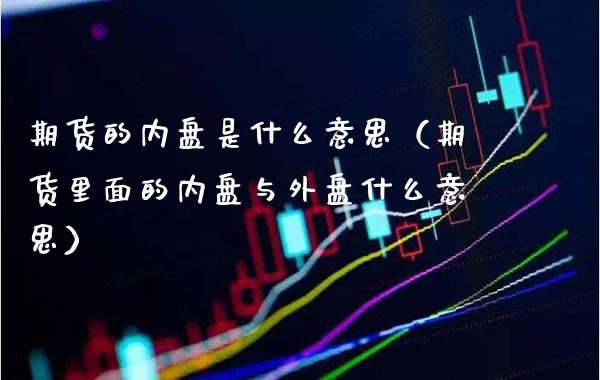 期货的内盘是什么意思（期货里面的内盘与外盘什么意思）_https://www.boyangwujin.com_期货直播间_第1张