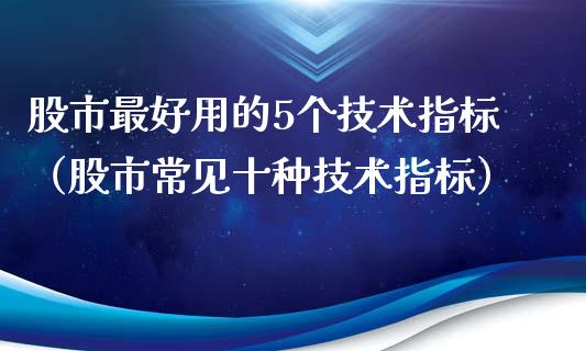 股市最好用的5个技术指标（股市常见十种技术指标）