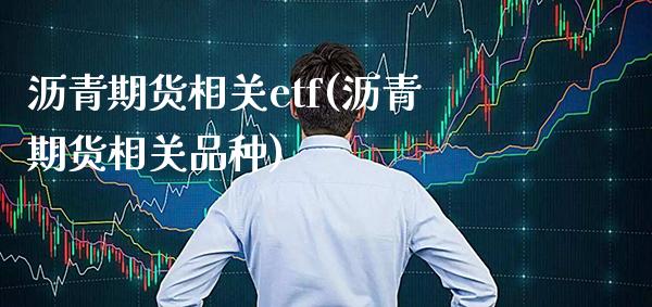 沥青期货相关etf(沥青期货相关品种)_https://www.boyangwujin.com_期货直播间_第1张