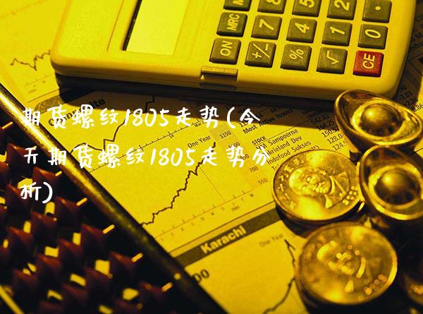 期货螺纹1805走势(今天期货螺纹1805走势分析)