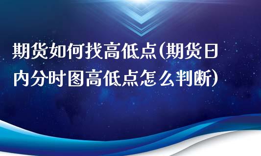 期货如何找高低点(期货日内分时图高低点怎么判断)