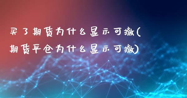 买了期货为什么显示可撤(期货平仓为什么显示可撤)_https://www.boyangwujin.com_期货科普_第1张