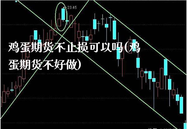 鸡蛋期货不止损可以吗(鸡蛋期货不好做)_https://www.boyangwujin.com_原油期货_第1张